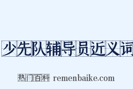 少先队辅导员近义词是什么意思的图片